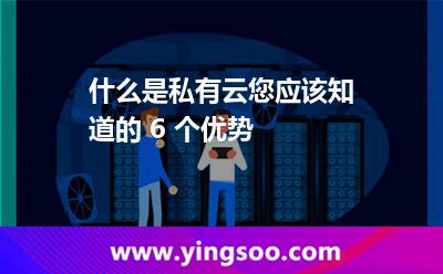 什么是私有云您應(yīng)該知道的 6 個(gè)優(yōu)勢