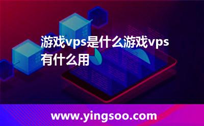 游戲vps是什么游戲vps有什么用