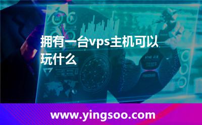 擁有一臺vps主機可以玩什么