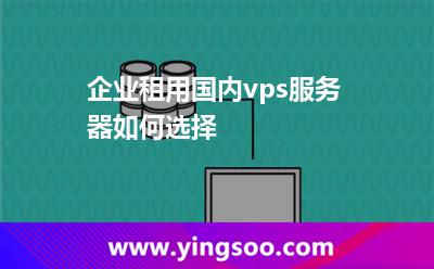 企業(yè)租用國內vps服務器如何選擇