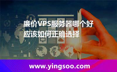 廉價VPS服務(wù)器哪個好應(yīng)該如何正確選擇