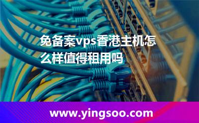 免備案vps香港主機(jī)怎么樣值得租用嗎