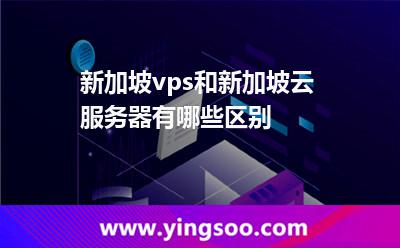 新加坡vps和新加坡云服務器有哪些區(qū)別