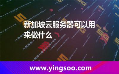 新加坡云服務(wù)器可以用來做什么