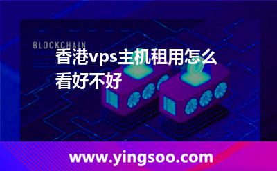 香港vps主機(jī)租用怎么看好不好