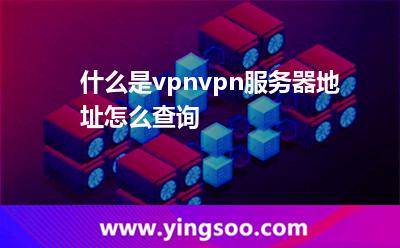 什么是vpn?vpn服務(wù)器地址怎么查詢?